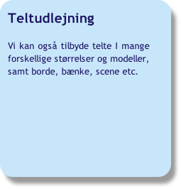 Teltudlejning

Vi kan også tilbyde telte I mange 
forskellige størrelser og modeller,
samt borde, bænke, scene etc. 
